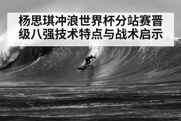 杨思琪冲浪世界杯分站赛晋级八强技术特点与战术启示