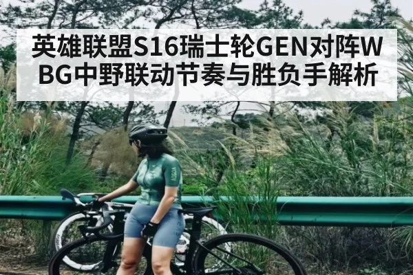 英雄联盟S16瑞士轮GEN对阵WBG中野联动节奏与胜负手解析