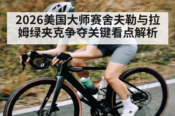 2026美国大师赛舍夫勒与拉姆绿夹克争夺关键看点解析